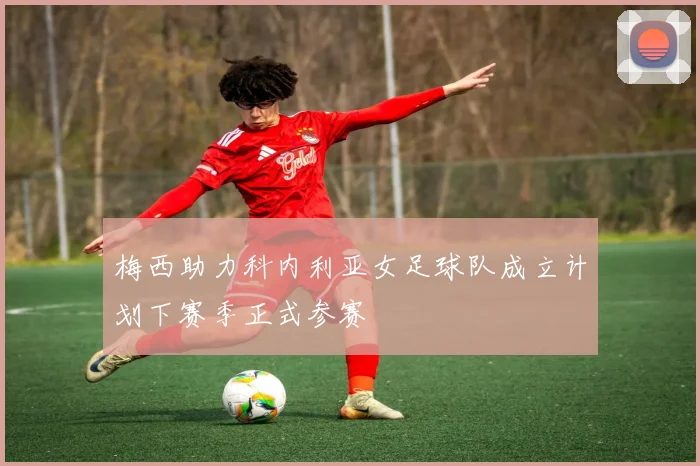 梅西助力科内利亚女足球队成立计划下赛季正式参赛
