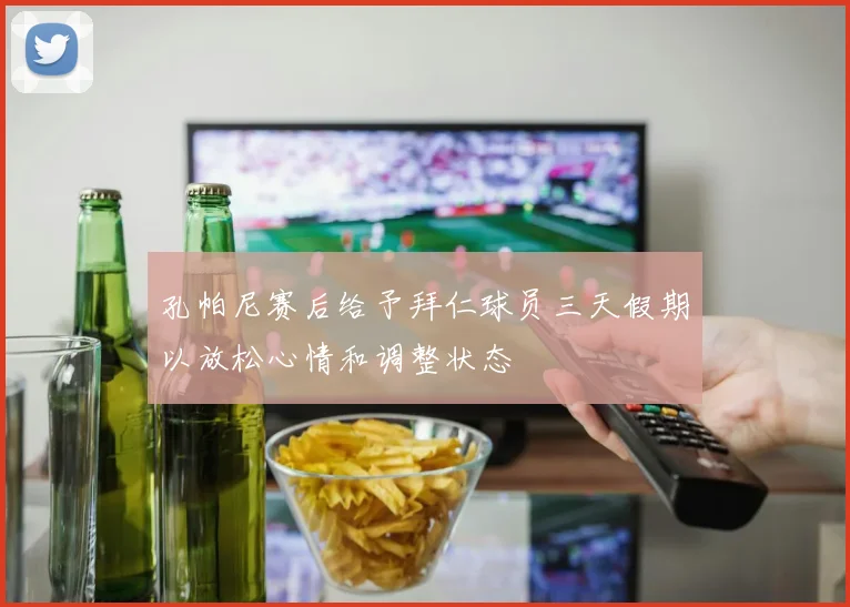 孔帕尼赛后给予拜仁球员三天假期以放松心情和调整状态