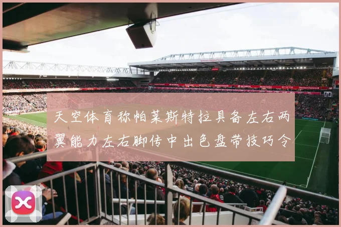 天空体育称帕莱斯特拉具备左右两翼能力左右脚传中出色盘带技巧令人赞叹