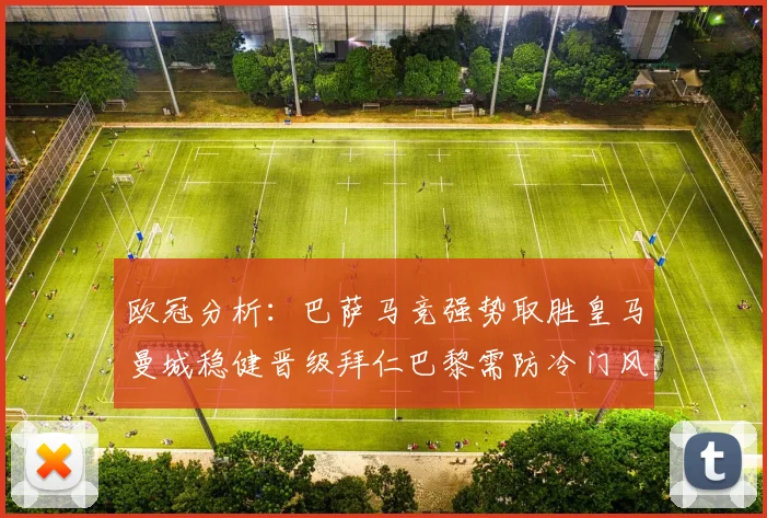 欧冠分析：巴萨马竞强势取胜皇马曼城稳健晋级拜仁巴黎需防冷门风险
