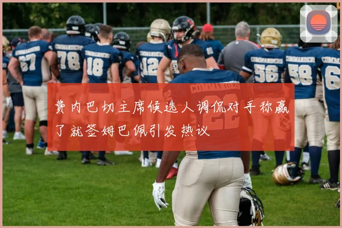 费内巴切主席候选人调侃对手称赢了就签姆巴佩引发热议