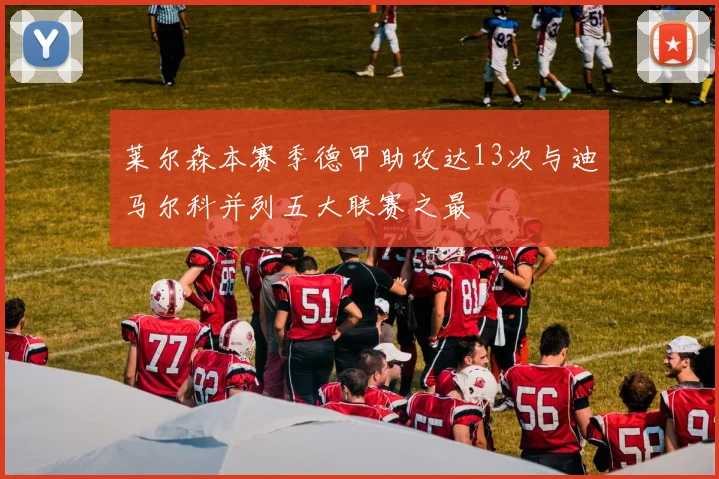 莱尔森本赛季德甲助攻达13次与迪马尔科并列五大联赛之最