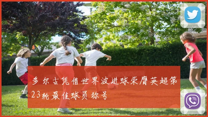 多尔古凭借世界波进球荣膺英超第23轮最佳球员称号