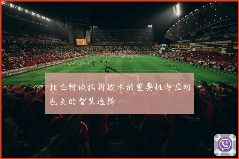 杜兰特谈挡拆战术的重要性与应对包夹的智慧选择
