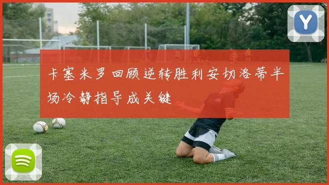 卡塞米罗回顾逆转胜利安切洛蒂半场冷静指导成关键