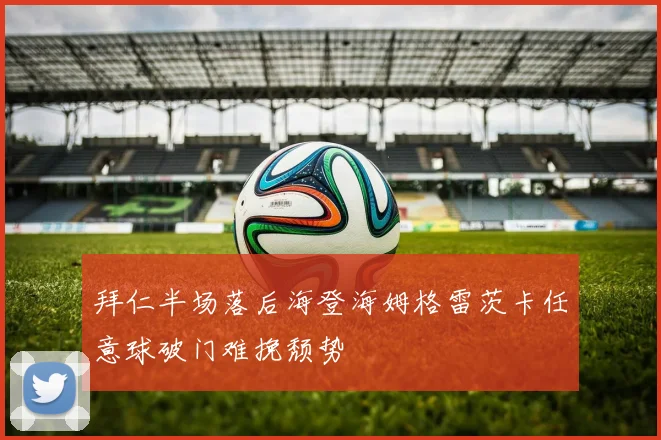 拜仁半场落后海登海姆格雷茨卡任意球破门难挽颓势
