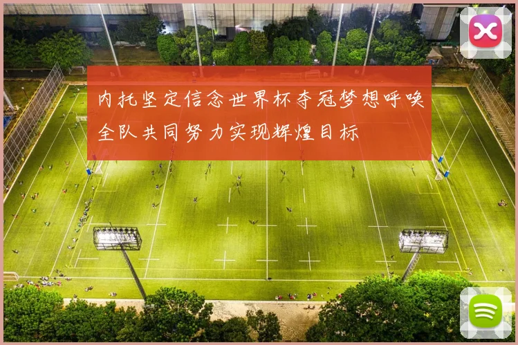 内托坚定信念世界杯夺冠梦想呼唤全队共同努力实现辉煌目标