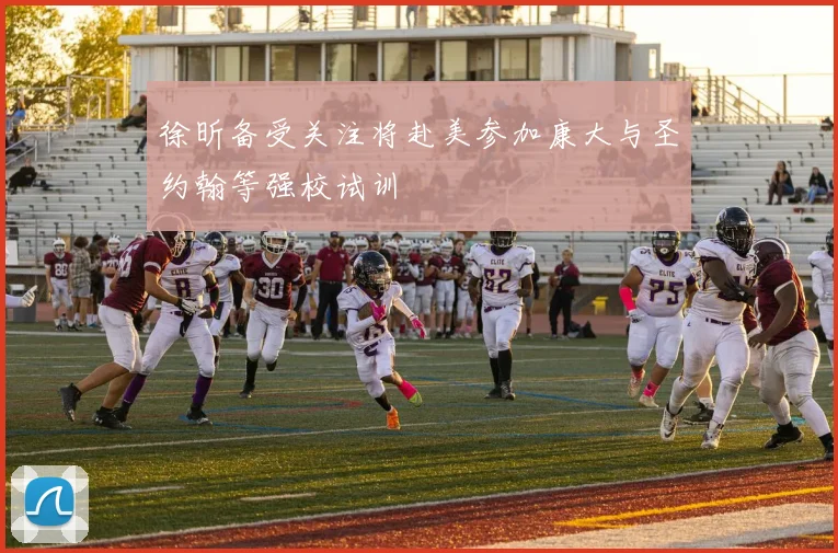徐昕备受关注将赴美参加康大与圣约翰等强校试训